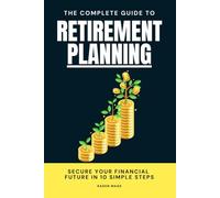 The Complete Guide to Retirement Planning: Secure Your Financial Future in 10 Simple Steps: How to Build a Million-Dollar Retirement Fund Even If ... Blueprint for Financial Independence