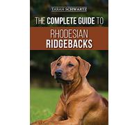 The Complete Guide to Rhodesian Ridgebacks: Breed Behavioral Characteristics, History, Training, Nutrition, and Health Care for Your new Ridgeback Dog
