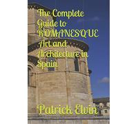 The Complete Guide to Romanesque Art and Architecture in Spain