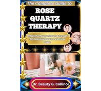 THE COMPLETE GUIDE TO ROSE QUARTZ THERAPY: Unlock the Power of Healing Crystals for Emotional Balance and Inner Peace