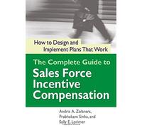 The Complete Guide to Sales Force Incentive Compensation: How to Design and Implement Plans That Work