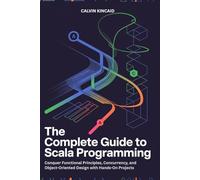 The Complete Guide to Scala Programming: Conquer Functional Principles, Concurrency, and Object-Oriented Design with Hands-On Projects