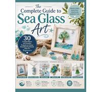 The Complete Guide to Sea Glass Art: 30 Coastal Décor and Jewelry Projects to Create Beautiful Handmade Gifts for Beginners