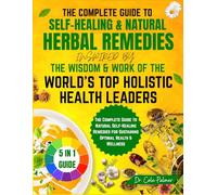 The Complete Guide to Self-Healing & Natural Herbal Remedies, Inspired by the Wisdom & Work of the World’s Top Holistic Health Leaders: The Ultimate Guide to Achieving Optimal Health & Wellbeing