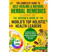 The Complete Guide to Self-Healing & Natural Herbal Remedies, Inspired by the Wisdom & Work of the World’s Top Holistic Health Leaders: The Ultimate Guide to Achieving Optimal Health & Wellbeing