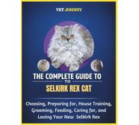 THE COMPLETE GUIDE TO SELKIRK REX CAT: CHOOSING, PREPARING FOR, HOUSE TRAINING, GROOMING, FEEDING, CARING FOR AND LOVING YOUR NEW SELKIRKREX