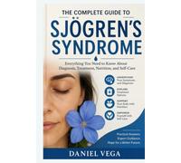 The Complete Guide to Sjögren's Syndrome: Everything You Need to Know About Diagnosis, Treatment, Nutrition, and Self-Care
