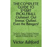 THE COMPLETE GUIDE TO SMART PICKLEBALL Outsmart. Out finesse. Outlast. Even the Bangers!: The Senior Player's Complete Playbook for Playing the Best, Smartest & Most Beautiful Pickleball of Your Life