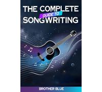 The Complete Guide to Songwriting: Learn to Write Lyrics, Melodies, and Songs with Practical Tips