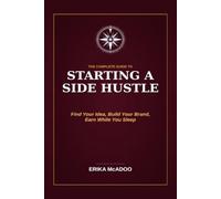 The Complete Guide to Starting a Side Hustle: Side-Hustle From Employee to Owner | How to Find Your Profitable Idea | Get Your First Customer | Build ... While You Sleep (Practical Financial Guides)