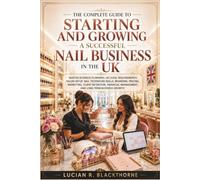 The Complete Guide to Starting and Growing a Successful Nail Business in the UK: Master Business Planning, UK Legal Requirements, Salon Setup, Nail Technician Skills, Branding, Pricing, Marketing,