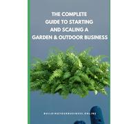 The Complete Guide to Starting and Scaling a Garden & Outdoor Business