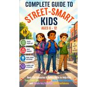 The Complete Guide to Street-Smart Kids (Ages 6-12): Real-Life Scenarios & Safety Skills to Help Kids Trust Their Gut, Spot Danger, Make Smart Decisions, and Handle Any Situation with Confidence