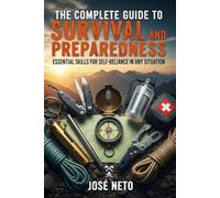 The Complete Guide to Survival and Preparedness: Essential Skills for Self-Reliance in Any Situation
