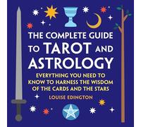 The Complete Guide to Tarot and Astrology: Everything You Need to Know to Harness the Wisdom of the Cards and the Stars