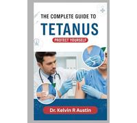 The Complete Guide to Tetanus: Protect Yourself: Essential Insights on Causes, Symptoms, Treatment, and Prevention