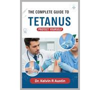 The Complete Guide to Tetanus: Protect Yourself: Essential Insights on Causes, Symptoms, Treatment, and Prevention