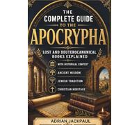 THE COMPLETE GUIDE TO THE APOCRYPHA: Lost and Deuterocanonical Books Explained with Historical Context, Ancient Wisdom, Jewish Tradition, and Christian Heritage
