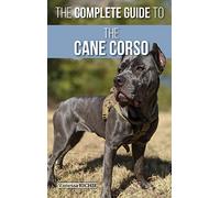 The Complete Guide to the Cane Corso: Selecting, Raising, Training, Socializing, Living with, and Loving Your New Cane Corso Dog