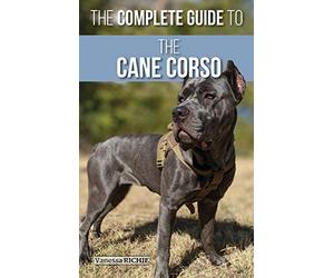 The Complete Guide to the Cane Corso: Selecting, Raising, Training, Socializing, Living with, and Loving Your New Cane Corso Dog