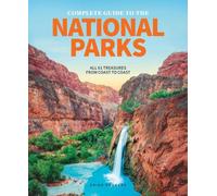 The Complete Guide to the National Parks: All 62 Treasures From Coast to Coast