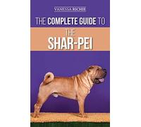 The Complete Guide to the Shar-Pei: Preparing For, Finding, Training, Socializing, Feeding, and Loving Your New Shar-Pei Puppy