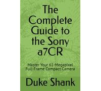 The Complete Guide to the Sony a7CR: Master Your 61-Megapixel Full-Frame Compact Camera