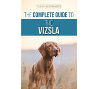 The Complete Guide to the Vizsla: Selecting, Feeding, Training, Exercising, Socializing, and Loving Your New Vizsla