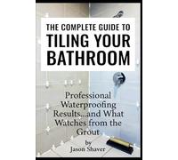 The Complete Guide to Tiling Your Bathroom: Professional Waterproofing Results… and What Watches from the Grout (The Complete Guide to Home Renovation: Educational Horror Series)