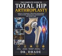 THE COMPLETE GUIDE TO TOTAL HIP ARTHROPLASTY: SURGICAL TECHNIQUES, ANESTHESIA MANAGEMENT, COMPLICATIONS, MEDICOLEGAL CONSIDERATIONS, AND PATIENT CARE