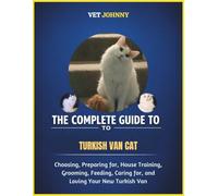 THE COMPLETE GUIDE TO TURKISH VAN CAT: CHOOSING, PREPARING FOR, HOUSE TRAINING, GROOMING, FEEDING, CARING FOR AND LOVING YOUR NEW TURKISH VAN