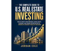 The Complete Guide to U.S. Real Estate Investing: How to Profit from Property, Paper Assets, Leverage, and Hidden Opportunities in America's Biggest Wealth Machine