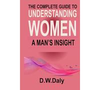 The Complete Guide to Understanding Women, A Mans Insight