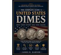 THE COMPLETE GUIDE TO UNITED STATES DIMES: History, Designs, Mintages, Key Dates, and Collector Insights (The American Coin Collector Series)