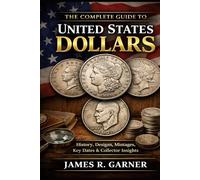 THE COMPLETE GUIDE TO UNITED STATES DOLLARS: History, Designs, Mintages, Key Dates, and Collector Insights (The American Coin Collector Series)