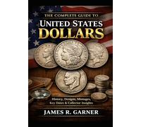 THE COMPLETE GUIDE TO UNITED STATES DOLLARS: History, Designs, Mintages, Key Dates, and Collector Insights (The American Coin Collector Series)