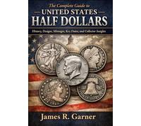 THE COMPLETE GUIDE TO UNITED STATES HALF DOLLARS: History, Designs, Mintages, Key Dates, and Collector Insights (The American Coin Collector Series)