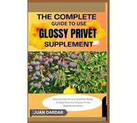 THE COMPLETE GUIDE TO USE GLOSSY PRIVET SUPPLEMENT: Nature’s Secret to a Healthier Body: A Deep Dive into Glossy Privet Supplementation