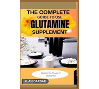 THE COMPLETE GUIDE TO USE GLUTAMINE SUPPLEMENT: Master the Power of Glutamine