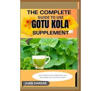 THE COMPLETE GUIDE TO USE GOTU KOLA SUPPLEMENT: Unlock Mental Clarity, Radiant Skin, and Stress Relief with This Ancient Herb
