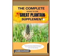 THE COMPLETE GUIDE TO USE GREAT PLANTAIN SUPPLEMENT: Discover the Power of Great Plantain: How to Use This Natural Supplement for Healing, Detox, and Daily Wellness