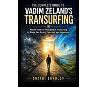 The Complete Guide to Vadim Zeland's Transurfing: Master the Core Principles of Transurfing to Shape Your Reality, Success, and Happiness