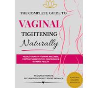 THE COMPLETE GUIDE TO VAGINAL TIGHTENING NATURALLY: PELVIC STRENGTH, FEMININE WELLNESS. POSTPARTUM RECOVERY. CONFIDENCE & INTIMATE HEALTH.