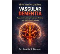 The Complete Guide to Vascular Dementia: Causes, Prevention, Treatment Options, and Daily Care Strategies