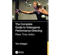 The Complete Guide to Videogame Performance Directing: Place, Time, Action