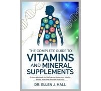 THE COMPLETE GUIDE TO VITAMINS AND MINERAL SUPPLEMENTS: Proven Methods for Deficiency Reduction, Vitality Boost, and Safe Nutrient Practices