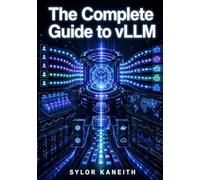 THE COMPLETE GUIDE TO VLLM: A Comprehensive Manual for Developers to Architect, Deploy, and Manage High-Performance AI Inference Engines