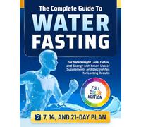 The Complete Guide to Water Fasting: 7, 14, and 21-Day Fasts for Safe Weight Loss, Detox, and Energy with Smart Use of Supplements and Electrolytes for Lasting Results