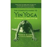 The Complete Guide to Yin Yoga: The Philosophy and Practice of Yin Yoga