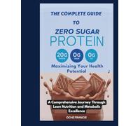 The Complete Guide to Zero Sugar Protein: Maximizing Your Health Potential: A Comprehensive Journey Through Lean Nutrition and Metabolic Excellence